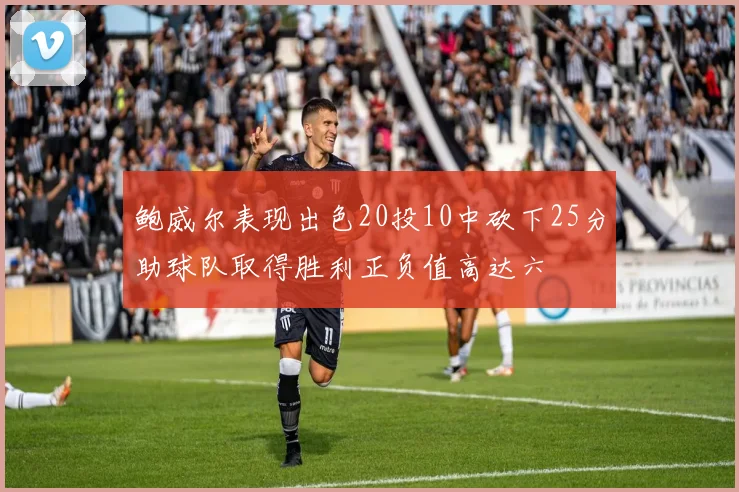 鲍威尔表现出色20投10中砍下25分助球队取得胜利正负值高达六