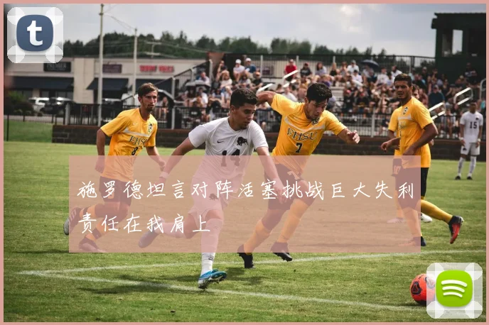 施罗德坦言对阵活塞挑战巨大失利责任在我肩上