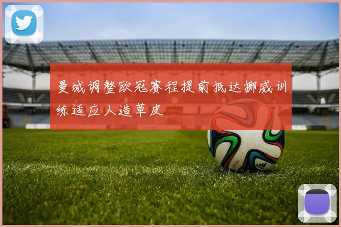 曼城调整欧冠赛程提前抵达挪威训练适应人造草皮