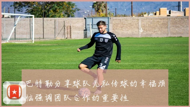巴特勒分享球队无私传球的幸福烦恼强调团队合作的重要性