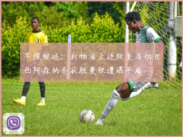 早报综述：利物浦止连败皇马切尔西阿森纳齐获胜曼联遭遇平局