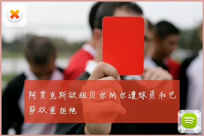 阿贾克斯欲租贝尔纳尔遭球员和巴萨双重拒绝