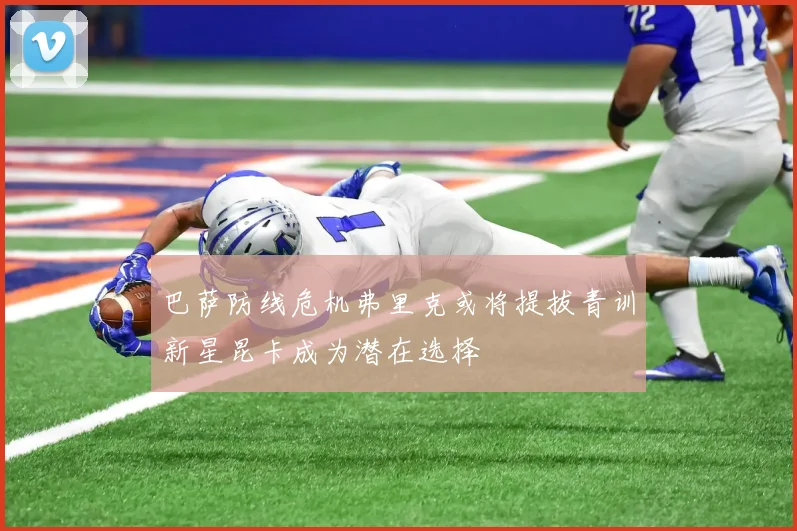 巴萨防线危机弗里克或将提拔青训新星昆卡成为潜在选择