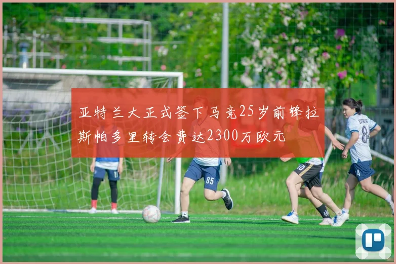 亚特兰大正式签下马竞25岁前锋拉斯帕多里转会费达2300万欧元