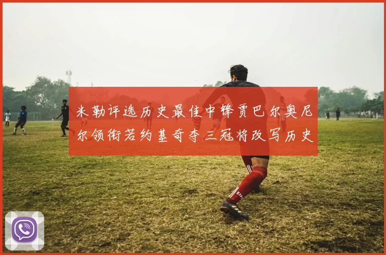 米勒评选历史最佳中锋贾巴尔奥尼尔领衔若约基奇夺三冠将改写历史