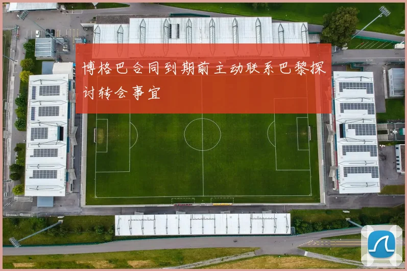 博格巴合同到期前主动联系巴黎探讨转会事宜