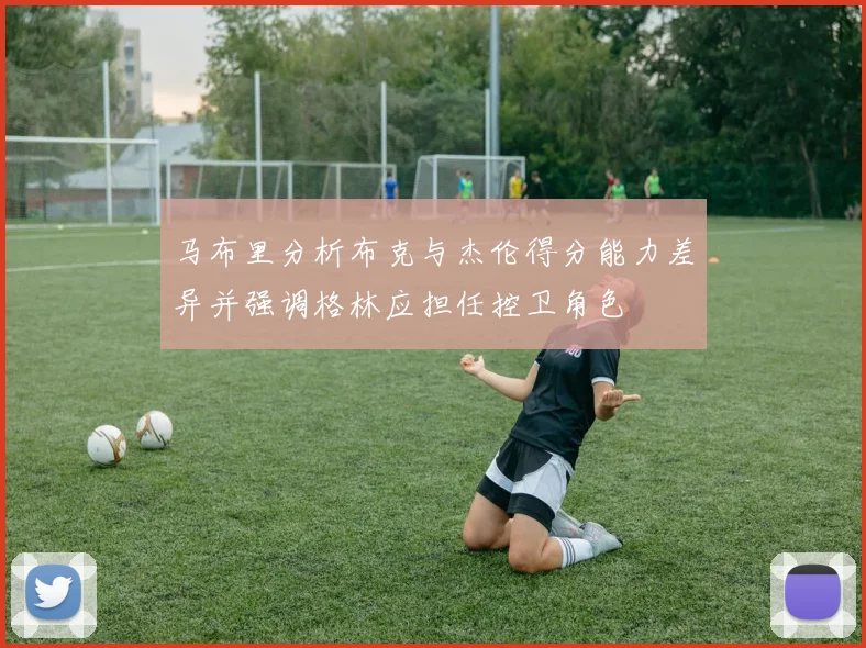 马布里分析布克与杰伦得分能力差异并强调格林应担任控卫角色