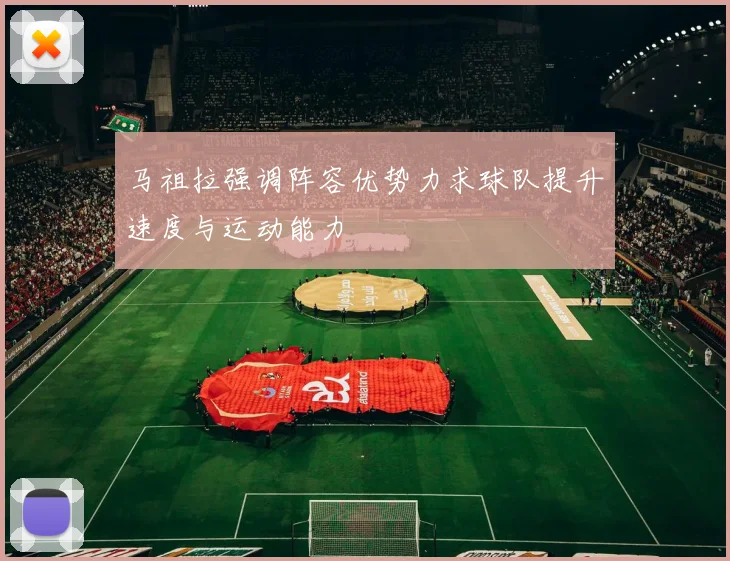 马祖拉强调阵容优势力求球队提升速度与运动能力