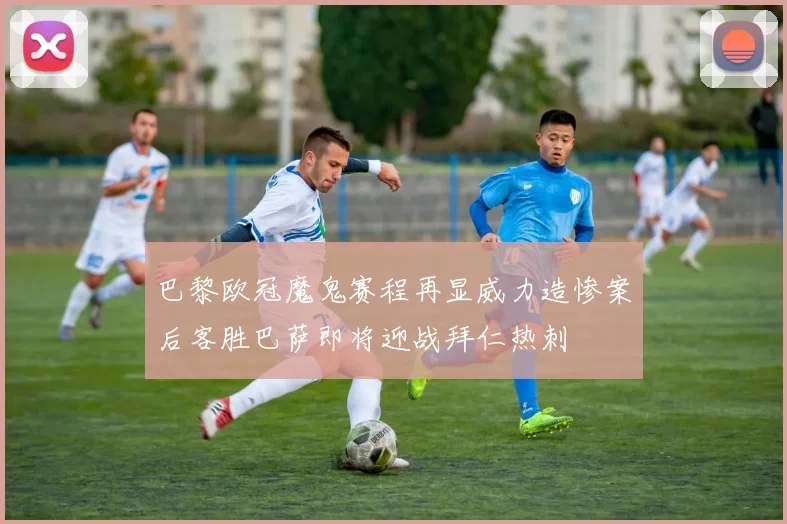 巴黎欧冠魔鬼赛程再显威力造惨案后客胜巴萨即将迎战拜仁热刺