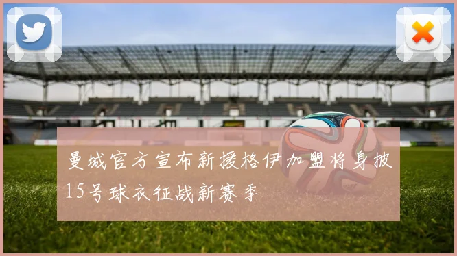 曼城官方宣布新援格伊加盟将身披15号球衣征战新赛季