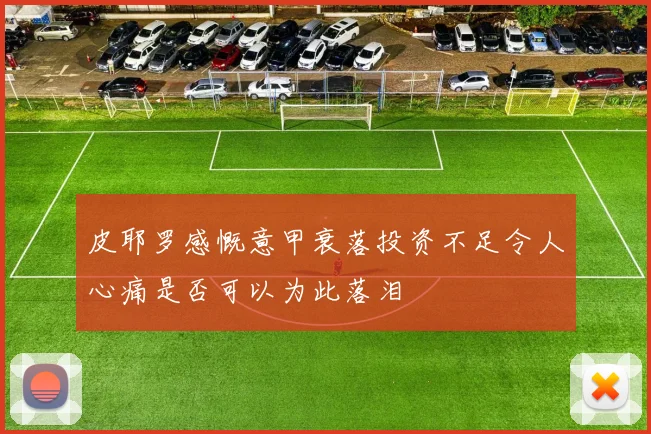 皮耶罗感慨意甲衰落投资不足令人心痛是否可以为此落泪