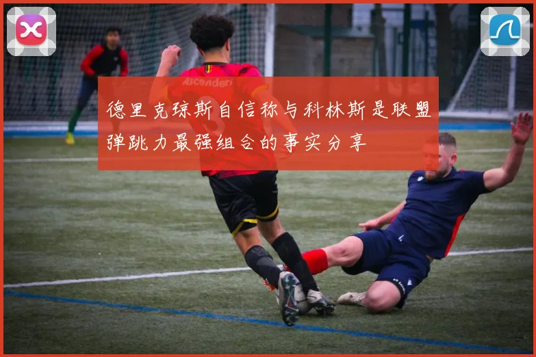 德里克琼斯自信称与科林斯是联盟弹跳力最强组合的事实分享