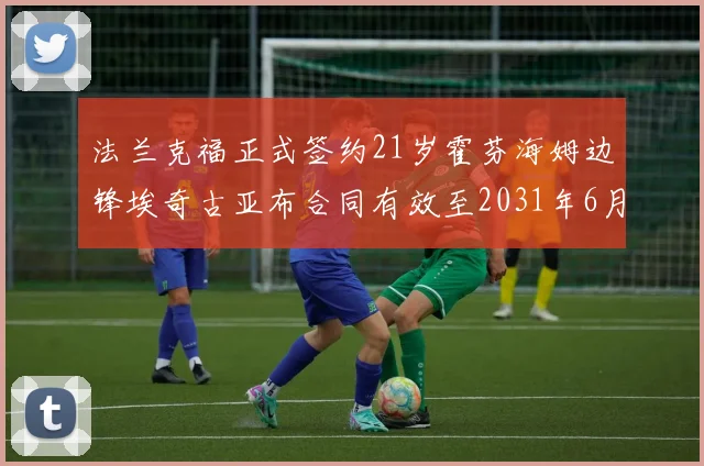 法兰克福正式签约21岁霍芬海姆边锋埃奇古亚布合同有效至2031年6月