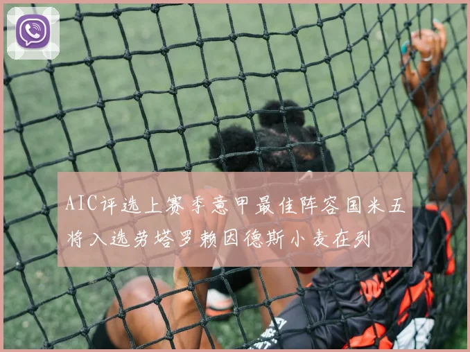 AIC评选上赛季意甲最佳阵容国米五将入选劳塔罗赖因德斯小麦在列