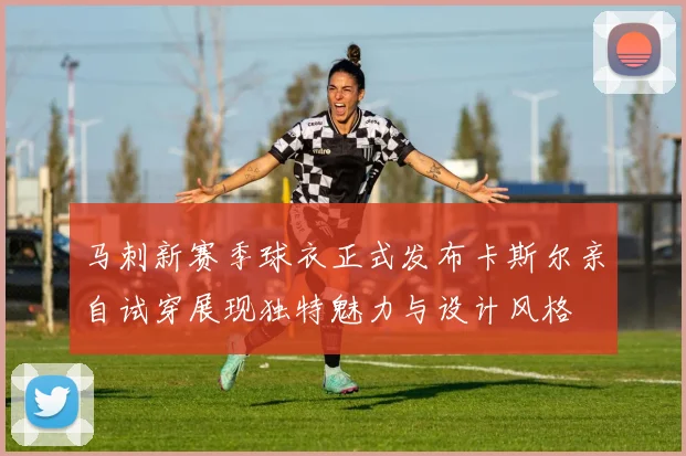 马刺新赛季球衣正式发布卡斯尔亲自试穿展现独特魅力与设计风格