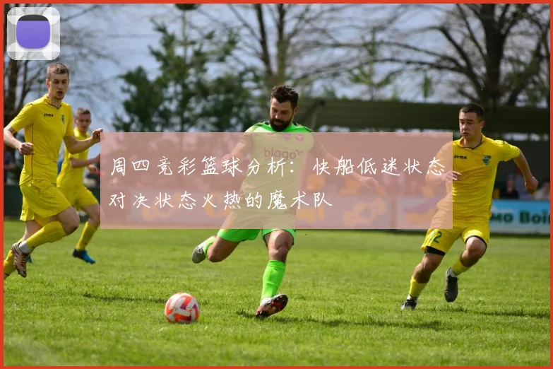 周四竞彩篮球分析：快船低迷状态对决状态火热的魔术队