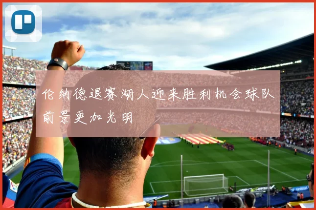 伦纳德退赛湖人迎来胜利机会球队前景更加光明