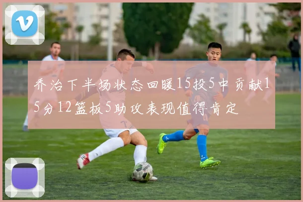 乔治下半场状态回暖15投5中贡献15分12篮板5助攻表现值得肯定