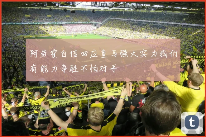 阿劳霍自信回应皇马强大实力我们有能力争胜不怕对手
